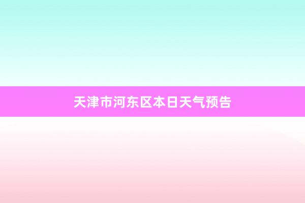 天津市河东区本日天气预告