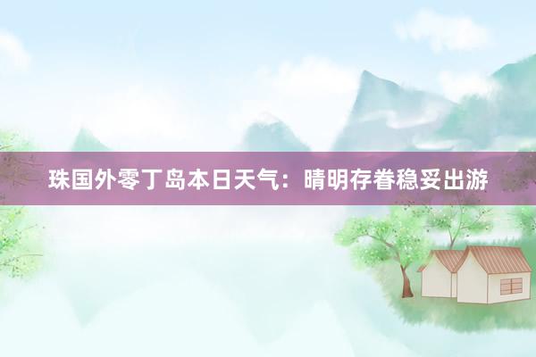 珠国外零丁岛本日天气：晴明存眷稳妥出游