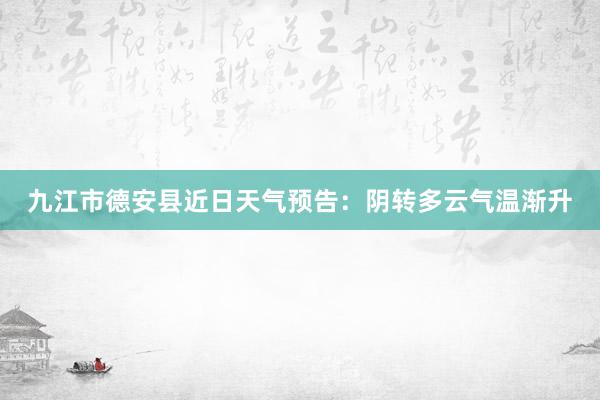 九江市德安县近日天气预告：阴转多云气温渐升